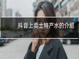 抖音上卖土特产水的介绍