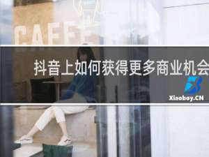 抖音上如何获得更多商业机会
