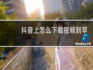 抖音上怎么下载视频到苹果手机