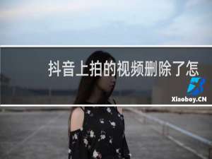 抖音上拍的视频删除了怎么找回