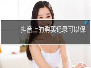 抖音上的购买记录可以保留多久