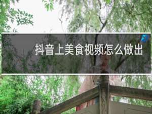 抖音上美食视频怎么做出来的