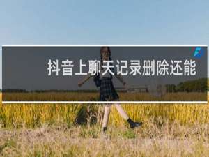 抖音上聊天记录删除还能找回吗