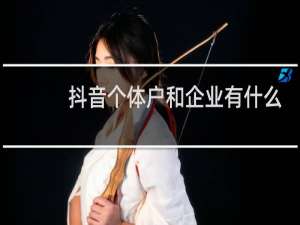 抖音个体户和企业有什么区别