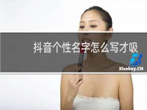 抖音个性名字怎么写才吸引人