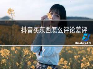 抖音买东西怎么评论差评