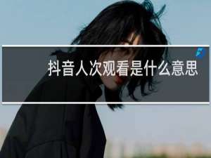 抖音人次观看是什么意思