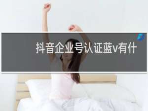 抖音企业号认证蓝v有什么好处