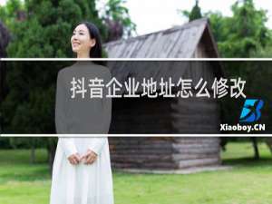 抖音企业地址怎么修改