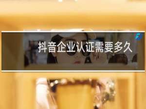 抖音企业认证需要多久