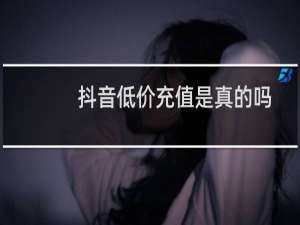 抖音低价充值是真的吗