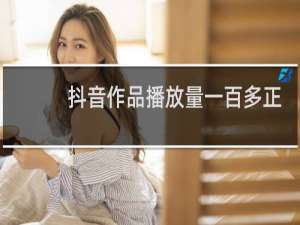 抖音作品播放量一百多正常吗