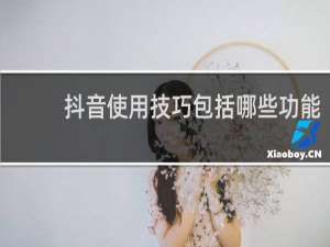 抖音使用技巧包括哪些功能