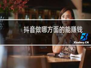 抖音做哪方面的能赚钱