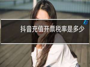 抖音充值开票税率是多少