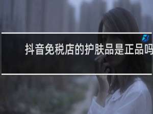 抖音免税店的护肤品是正品吗