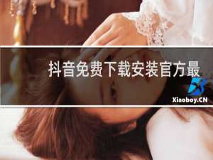 抖音免费下载安装官方最新版手机