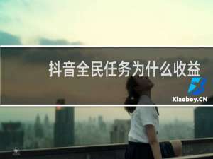 抖音全民任务为什么收益一直是0