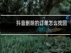 抖音删除的订单怎么找回