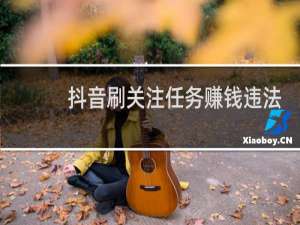 抖音刷关注任务赚钱违法吗