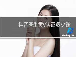 抖音医生黄v认证多少钱一个