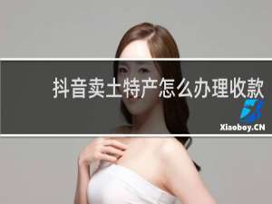 抖音卖土特产怎么办理收款