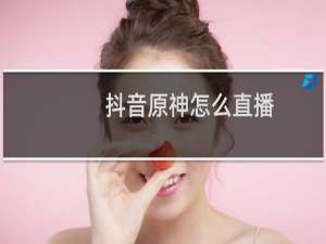 抖音原神怎么直播