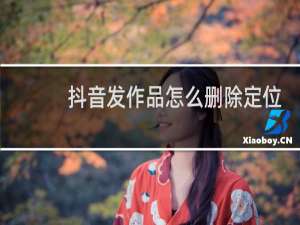 抖音发作品怎么删除定位