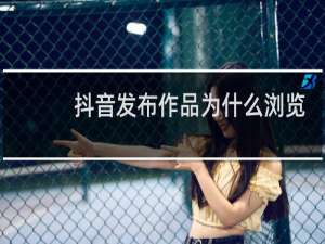 抖音发布作品为什么浏览量是0
