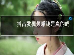 抖音发视频赚钱是真的吗
