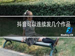 抖音可以连续发几个作品吗?