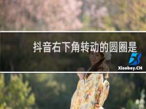 抖音右下角转动的圆圈是什么