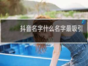 抖音名字什么名字最吸引人
