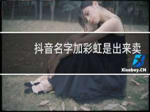 抖音名字加彩虹是出来卖的