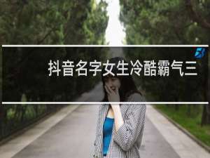 抖音名字女生冷酷霸气三个字最初梦