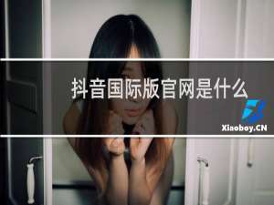 抖音国际版官网是什么