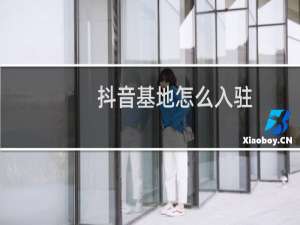 抖音基地怎么入驻