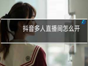抖音多人直播间怎么开