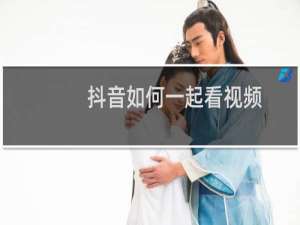 抖音如何一起看视频