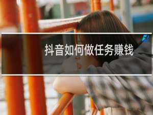 抖音如何做任务赚钱