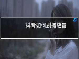 抖音如何刷播放量