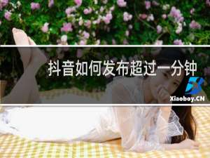 抖音如何发布超过一分钟