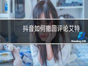 抖音如何撤回评论艾特