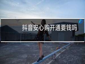 抖音安心购开通要钱吗