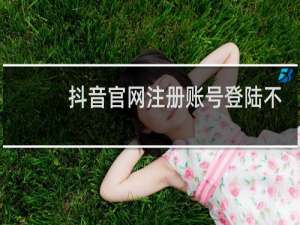 抖音官网注册账号登陆不上云了如何重新注册
