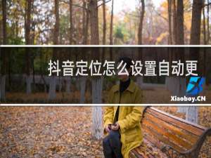 抖音定位怎么设置自动更新