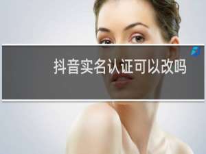 抖音实名认证可以改吗