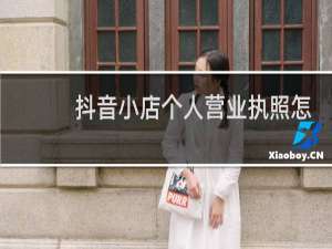 抖音小店个人营业执照怎么弄