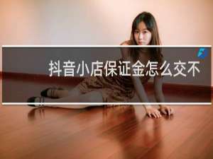 抖音小店保证金怎么交不了