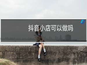 抖音小店可以做吗